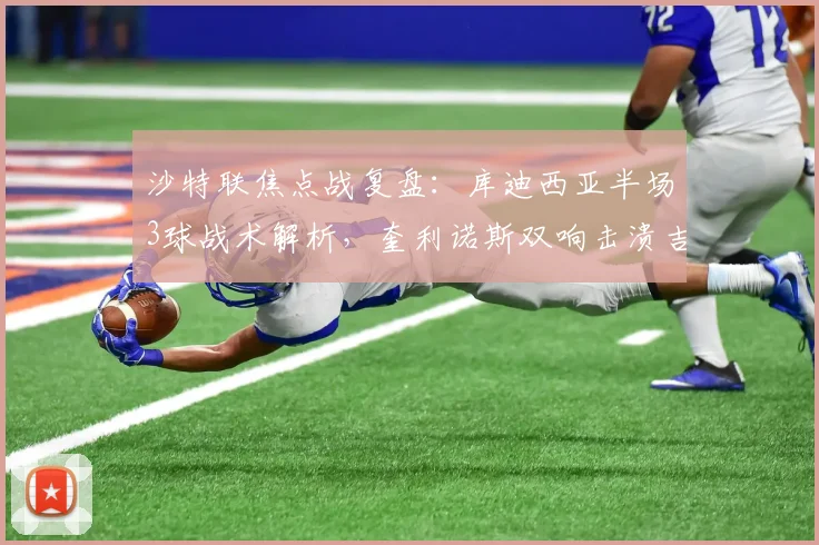 沙特联焦点战复盘：库迪西亚半场3球战术解析，奎利诺斯双响击溃吉达联合