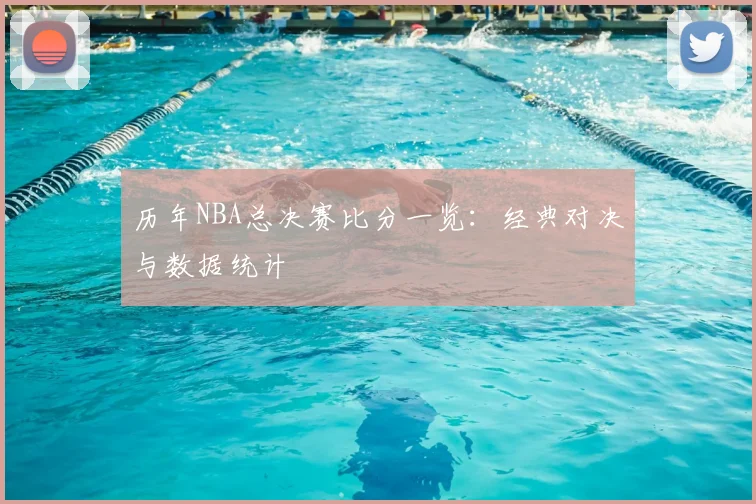 历年NBA总决赛比分一览：经典对决与数据统计