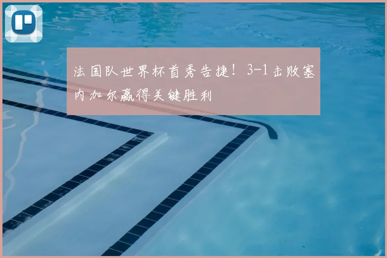 法国队世界杯首秀告捷！3-1击败塞内加尔赢得关键胜利