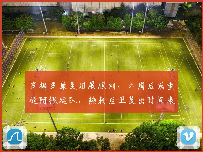 罗梅罗康复进展顺利，六周后或重返阿根廷队，热刺后卫复出时间表出炉