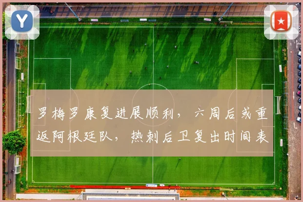 罗梅罗康复进展顺利,六周后或重返阿根廷队,热刺后卫复出时间表出炉