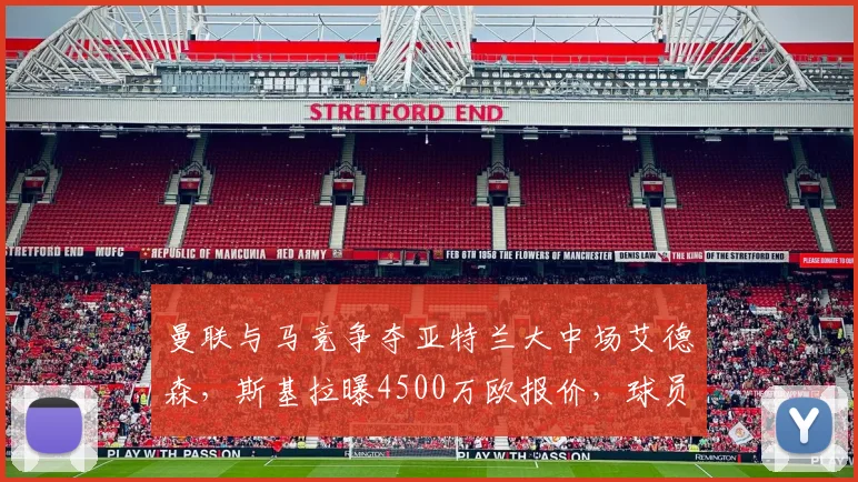 曼联与马竞争夺亚特兰大中场艾德森,斯基拉曝4500万欧报价,球员实力与转会前景解析