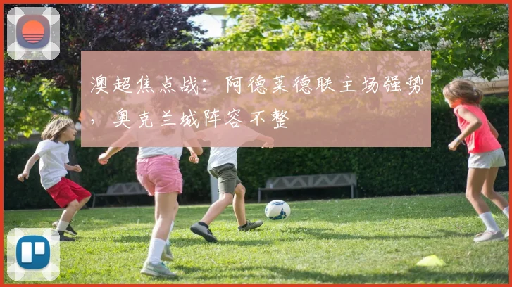 澳超焦点战：阿德莱德联主场强势，奥克兰城阵容不整