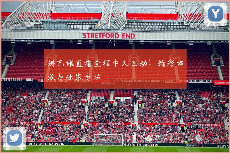 姆巴佩直播全程中文互动!精彩回放与独家专访